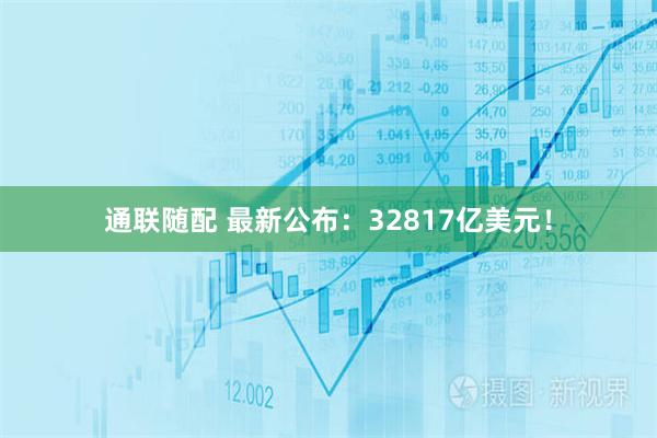 通联随配 最新公布：32817亿美元！
