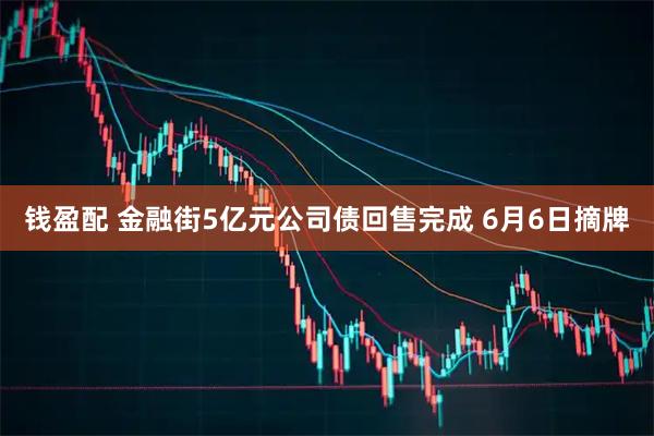 钱盈配 金融街5亿元公司债回售完成 6月6日摘牌