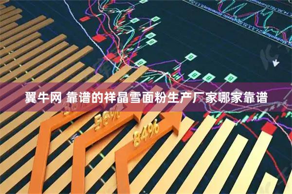 翼牛网 靠谱的祥晶雪面粉生产厂家哪家靠谱