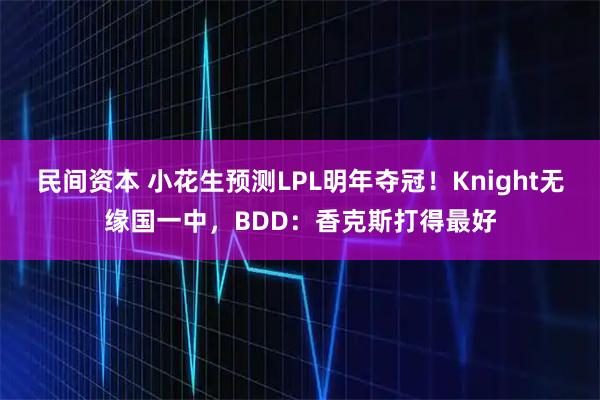 民间资本 小花生预测LPL明年夺冠！Knight无缘国一中，BDD：香克斯打得最好