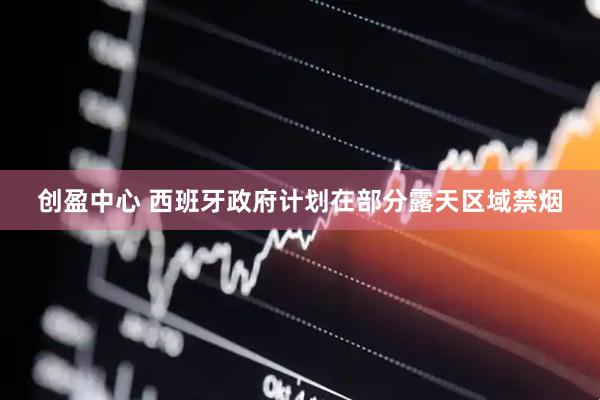 创盈中心 西班牙政府计划在部分露天区域禁烟